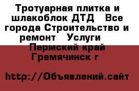 Тротуарная плитка и шлакоблок ДТД - Все города Строительство и ремонт » Услуги   . Пермский край,Гремячинск г.